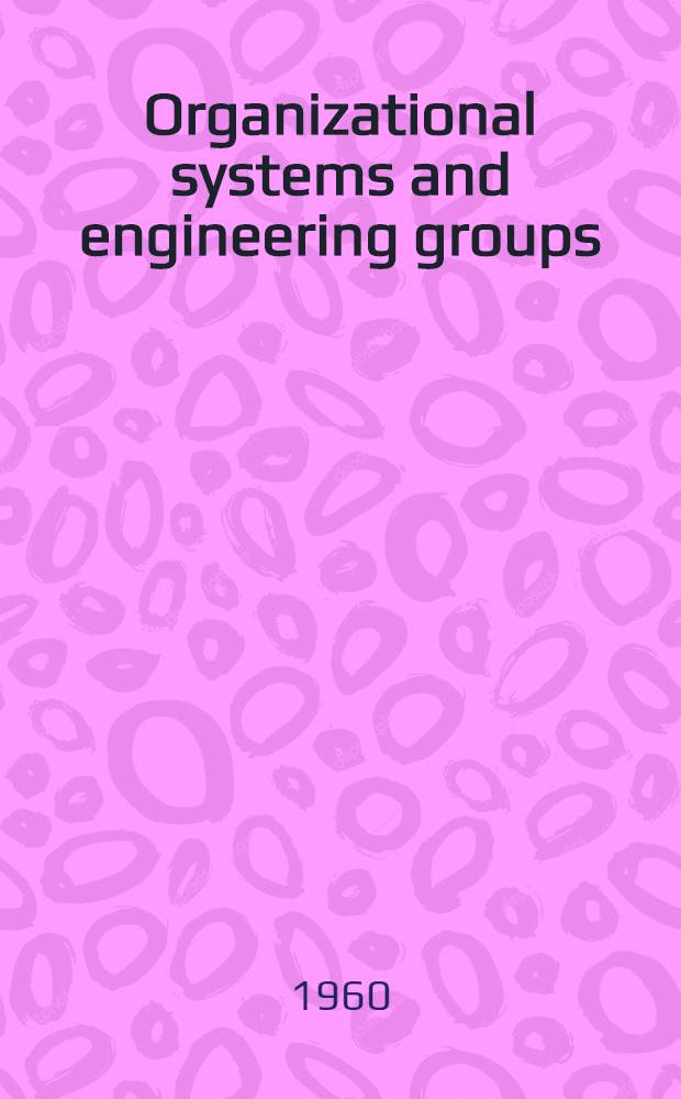 Organizational systems and engineering groups : A comparative study of 2 techn. groups in industry