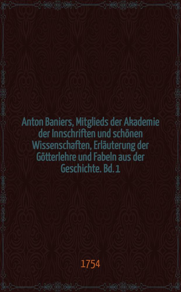 Anton Baniers, Mitglieds der Akademie der Innschriften und schönen Wissenschaften, Erläuterung der Götterlehre und Fabeln aus der Geschichte. Bd. 1