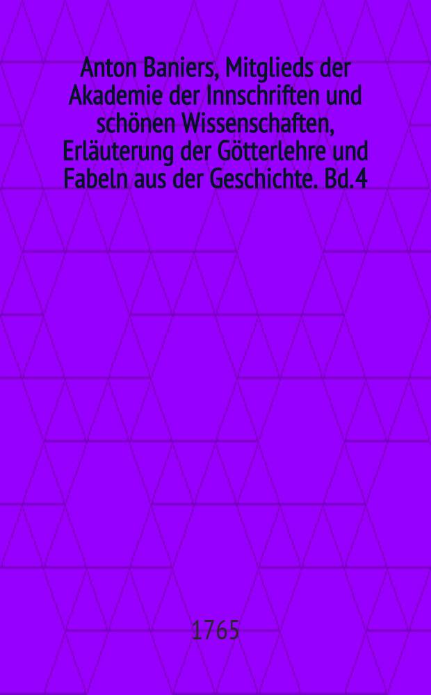 Anton Baniers, Mitglieds der Akademie der Innschriften und schönen Wissenschaften, Erläuterung der Götterlehre und Fabeln aus der Geschichte. Bd. 4