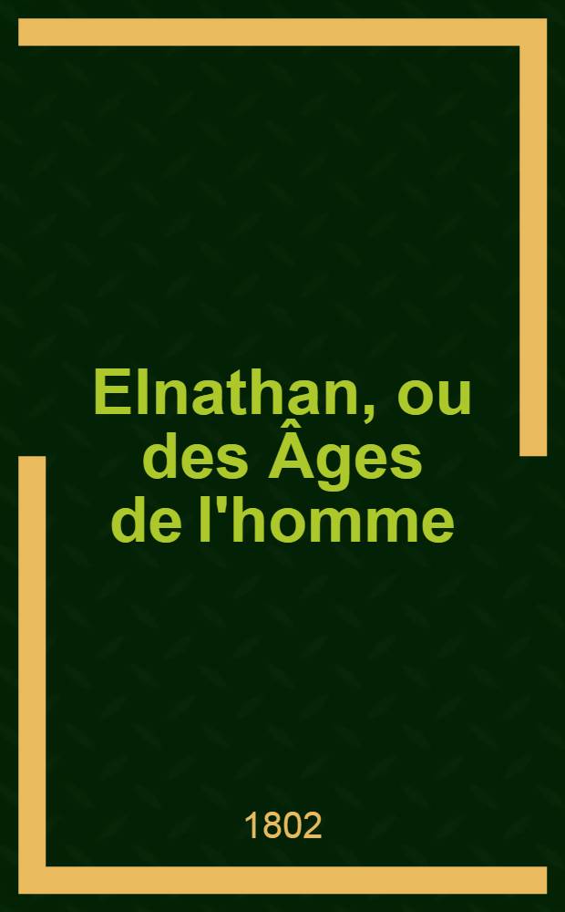 Elnathan, ou des &Acirc;ges de l'homme : Trad. du chald&eacute;en : T. 1-3