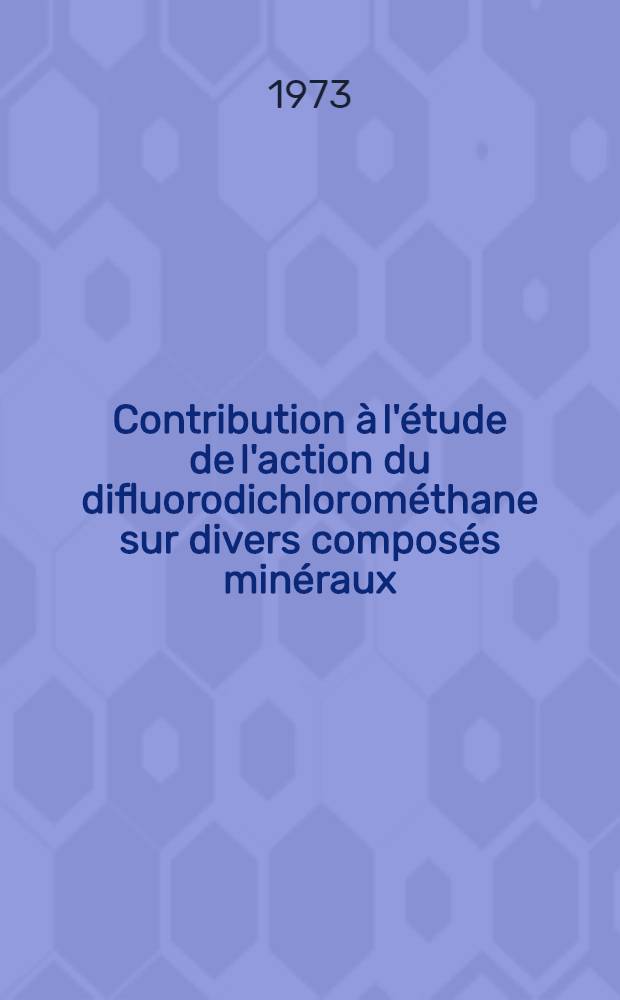 Contribution à l'étude de l'action du difluorodichlorométhane sur divers composés minéraux : Applications analytiques : Thèse ..