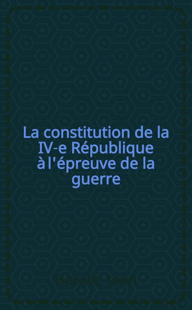La constitution de la IV-e République à l'épreuve de la guerre : Thèse ..