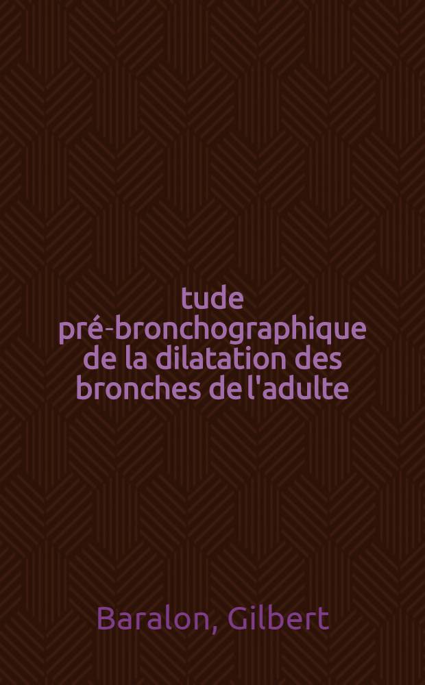 Étude pré-bronchographique de la dilatation des bronches de l'adulte : Thèse ..