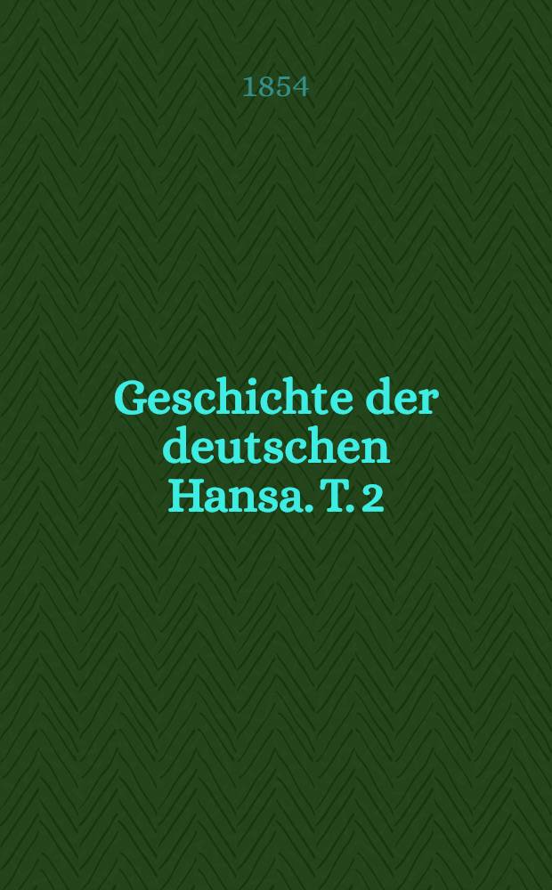 Geschichte der deutschen Hansa. T. 2 : Von der festeren Ausbildung der Hansa bis auf die Union von Kalmar (1270-1397)