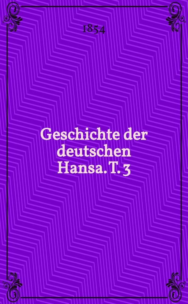 Geschichte der deutschen Hansa. T. 3 : Von der Union von Kalmar bis zum Verlöschen der Hansa (1397-1630)