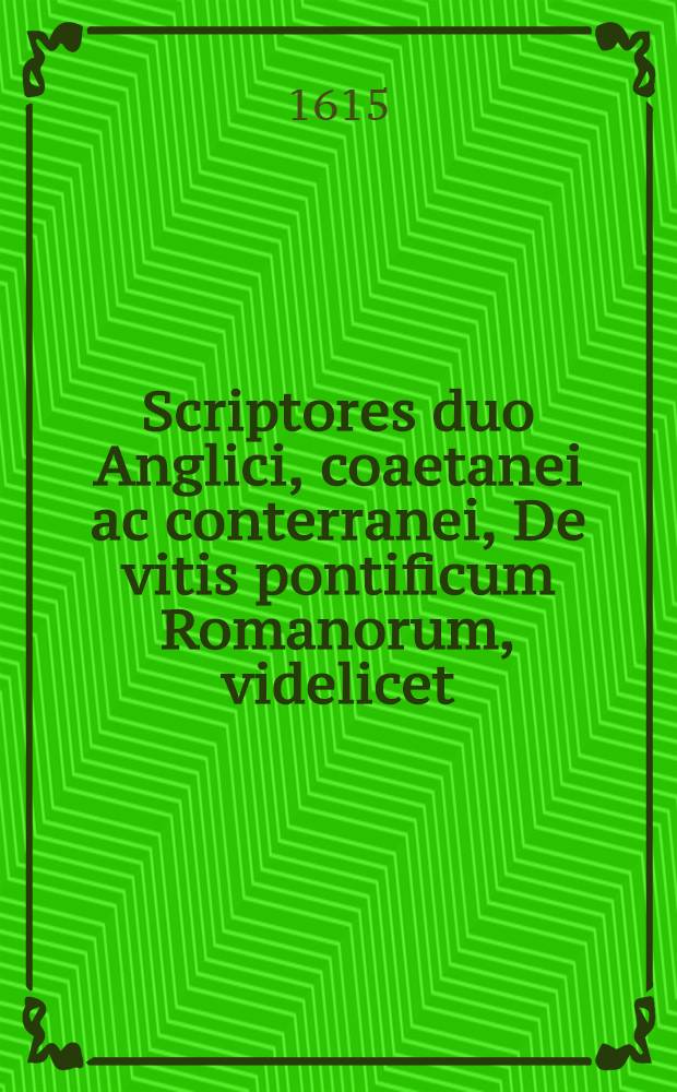 Scriptores duo Anglici, coaetanei ac conterranei, De vitis pontificum Romanorum, videlicet: Robertus Barns & Iohannes Baleus, quos a tenebris vindicavit ... & usque ad Paulum Quintum, hodie regnantem, continuavit Iohannes Martini Lydius ...