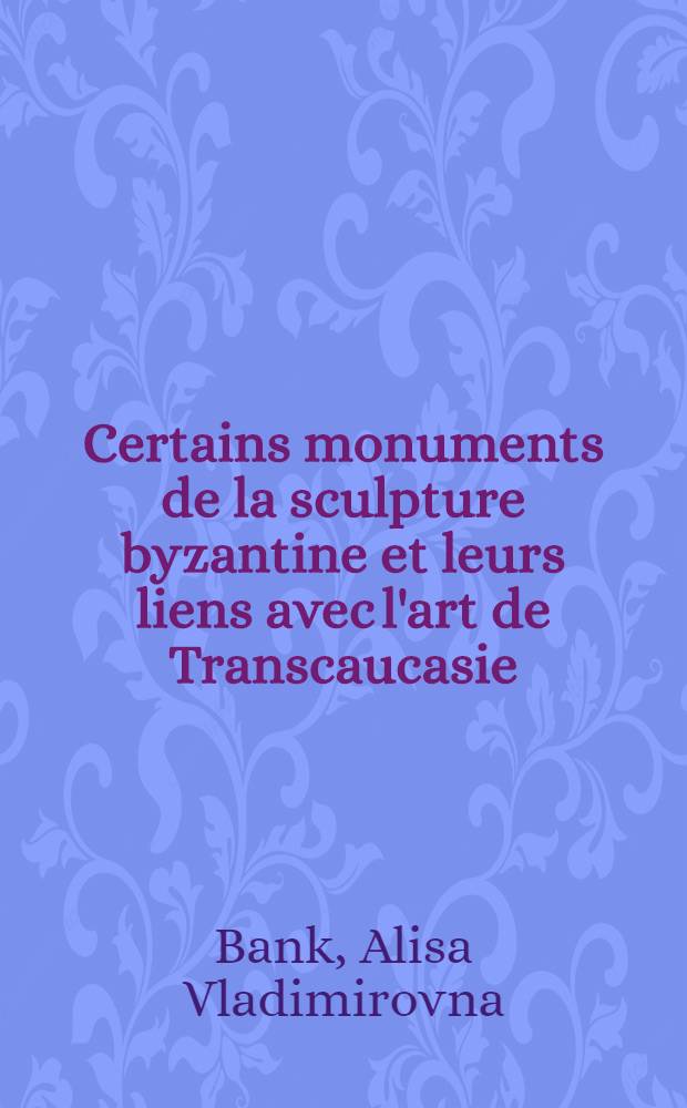 Certains monuments de la sculpture byzantine et leurs liens avec l'art de Transcaucasie : II Междунар. симпозиум по арм. искусству