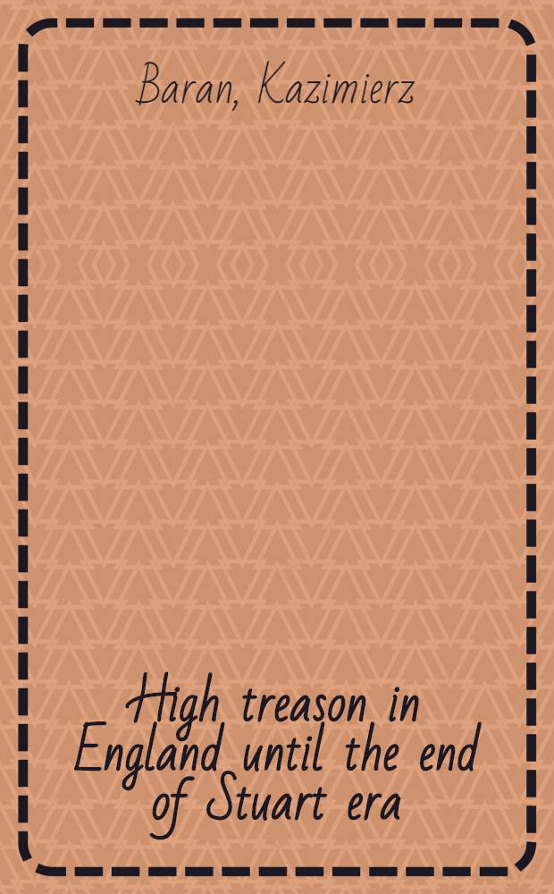 High treason in England until the end of Stuart era = De crimine laesae maiestatis in Britannia usque ad Stuartorum aetatis finem obvio