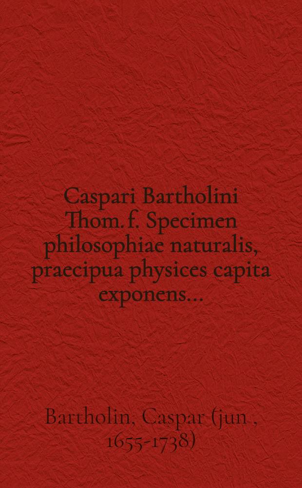Caspari Bartholini Thom. f. Specimen philosophiae naturalis, praecipua physices capita exponens ... : Accedit De fontium fluviorumque origine ex pluviis dissertatio physica
