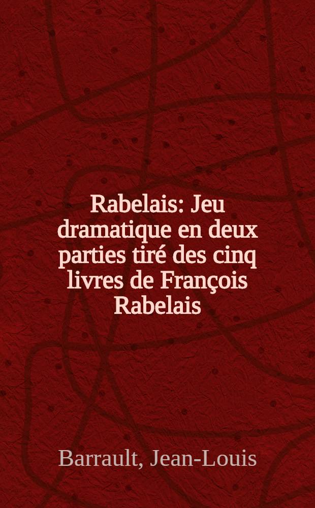 Rabelais : Jeu dramatique en deux parties tiré des cinq livres de François Rabelais