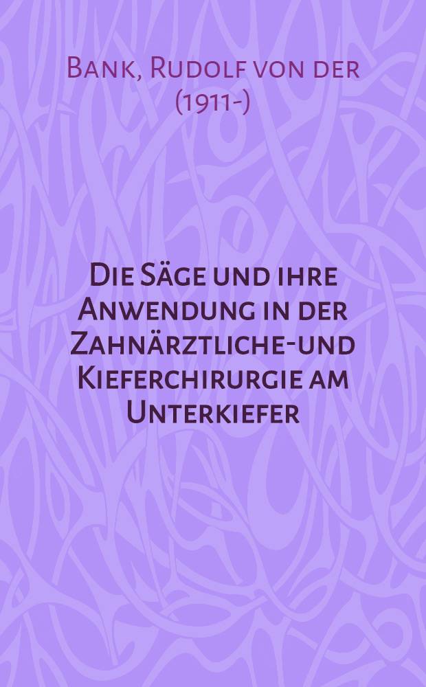 Die S&auml;ge und ihre Anwendung in der Zahn&auml;rztlichen- und Kieferchirurgie am Unterkiefer : Diss. zur Erlangung der zahn&auml;rztlichen Doktorw&uuml;rde der Med. Akademie in D&uuml;sseldorf