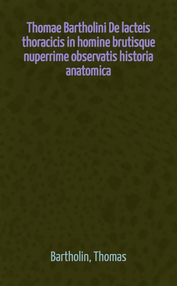 Thomae Bartholini De lacteis thoracicis in homine brutisque nuperrime observatis historia anatomica