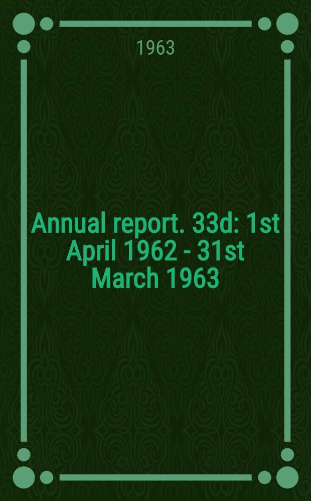 Annual report. 33d : 1st April 1962 - 31st March 1963