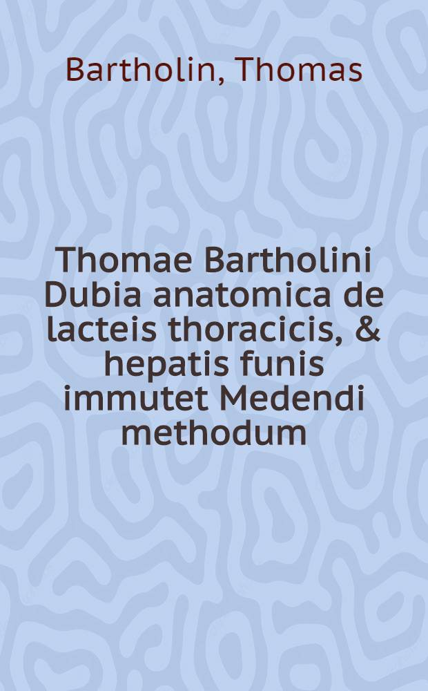 Thomae Bartholini Dubia anatomica de lacteis thoracicis, & hepatis funis immutet Medendi methodum