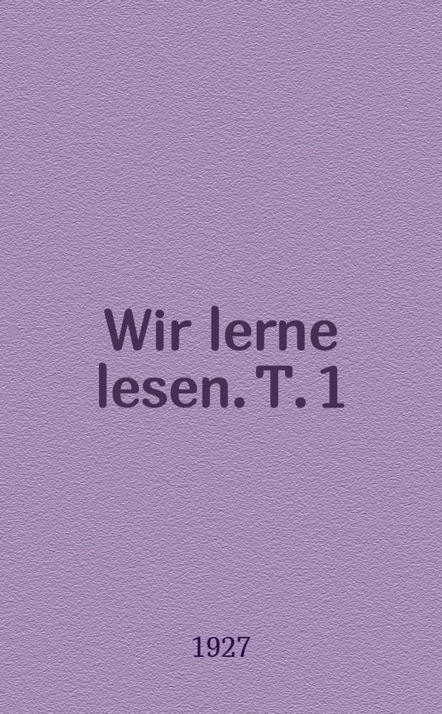 Wir lerne lesen. T. 1 : Erstes Lesebuch für die einheitliche Arbeitsschule