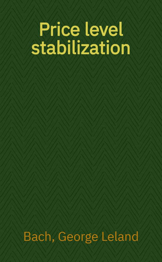 Price level stabilization : Some theoretical and practical considerations : A part of a diss. submitted to the faculty of the Division of the social sciences in candidacy for the degree of doctor of philosophy