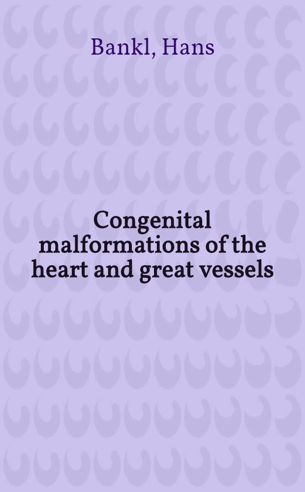 Congenital malformations of the heart and great vessels : Synopsis of pathology, embryology and natural history
