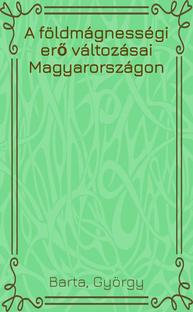 A f&ouml;ldm&aacute;gness&eacute;gi erő v&aacute;ltoz&aacute;sai Magyarorsz&aacute;gon = Die Variationen der Erdmagnetischen Kraft in Ungarn = Изменения геомагнитной силы в Венгрии : A Budakeszi obszervat&oacute;rium eredm&eacute;nyei 1949-50 ben. "&phi;-47&ordm; 31, 4' N. 2 - 18 53, 8' E. Gr