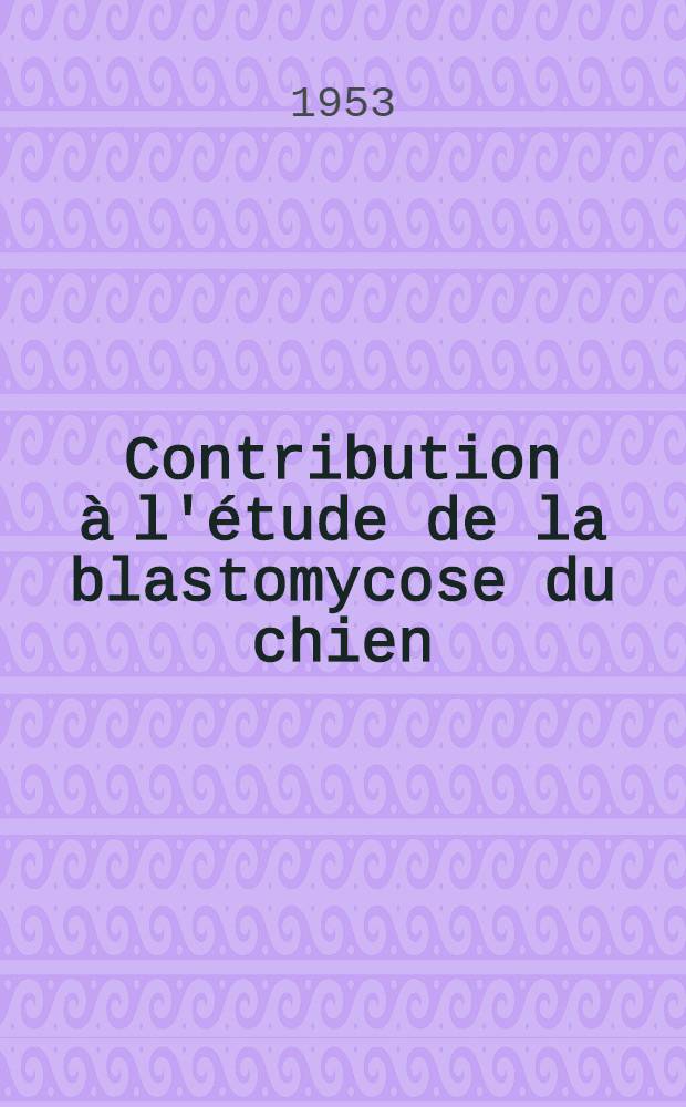 Contribution &agrave; l'&eacute;tude de la blastomycose du chien : Th&egrave;se ..