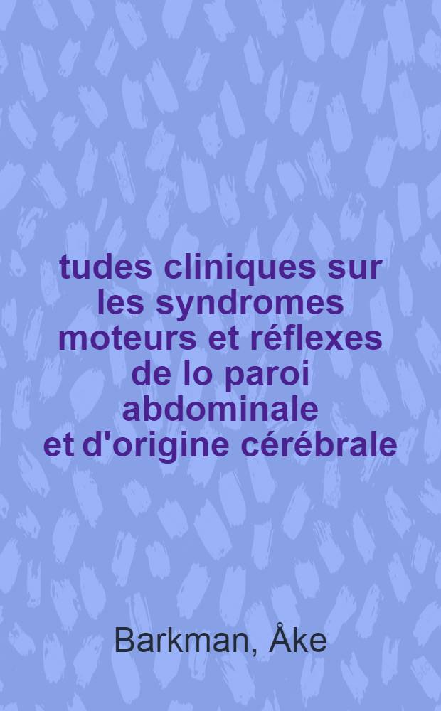 Études cliniques sur les syndromes moteurs et réflexes de lo paroi abdominale et d'origine cérébrale : Thèse ... présentée à la Faculté de médecine de l'Université d'Upsal ..