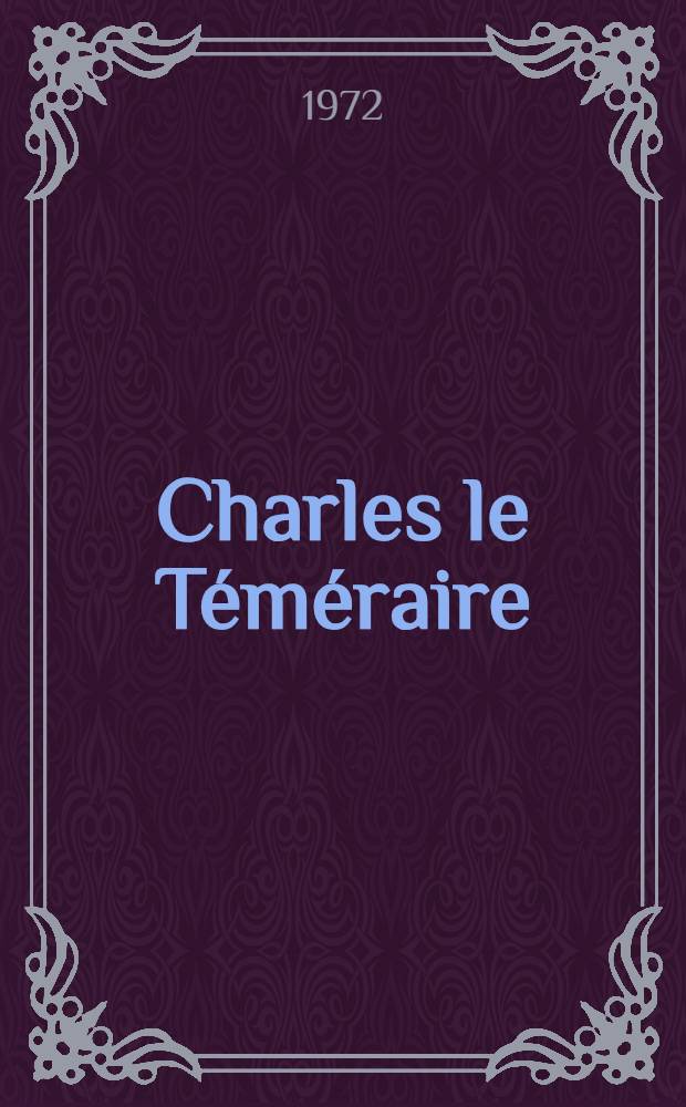 Charles le Téméraire : L'homme et son temps