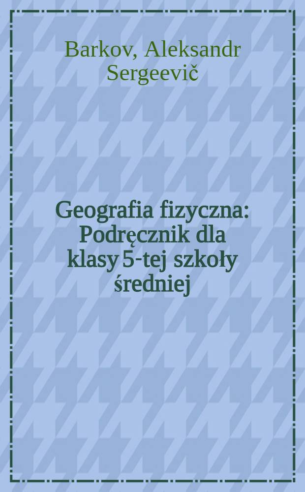 ... Geografia fizyczna : Podręcznik dla klasy 5-tej szkoły średniej : Przekład z ros