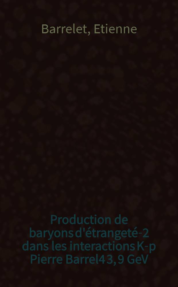 Production de baryons d'étrangeté-2 dans les interactions K-p Pierre Barrel4 3, 9 GeV/c et proposition d'un nouvelle méthode d'analyse des amplitudes de réaction : Thèse ... prés. à la Fac. des sciences de Paris