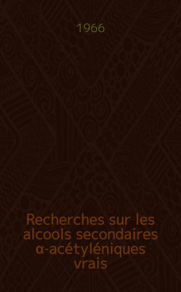 Recherches sur les alcools secondaires α-acétyléniques vrais : Thèse prés. à la fac. des sciences de l'Univ. de Grenoble ..