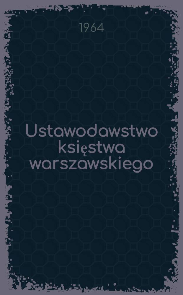 Ustawodawstwo księstwa warszawskiego : Akty normatywne władzy najwyższej