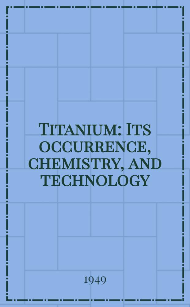 Titanium : Its occurrence, chemistry, and technology