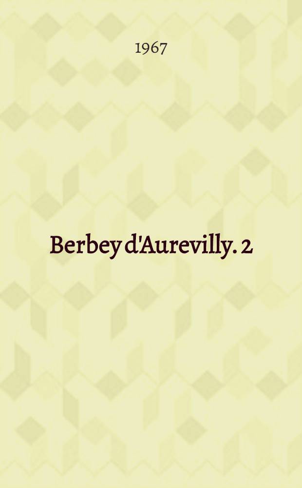 Berbey d'Aurevilly. 2 : Les obsessions du romancier ; Lettres de Barbey à Hector de Saint-Maur