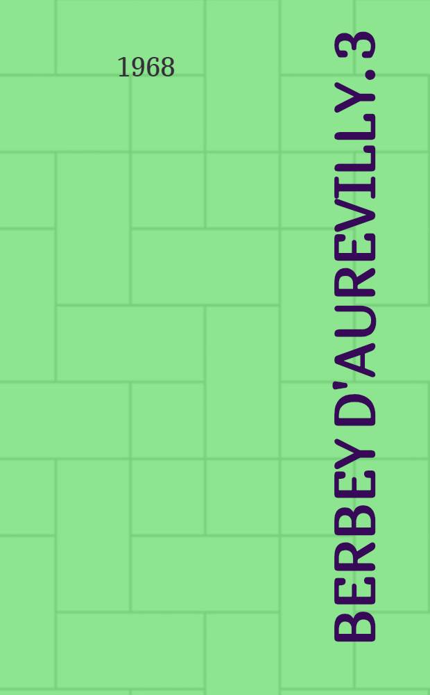 Berbey d'Aurevilly. 3 : Les obsessions du romancier ; Lettres de Barbery à Hector de Saint-Maur