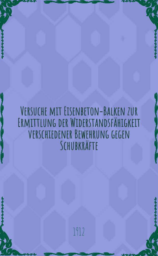Versuche mit Eisenbeton-Balken zur Ermittlung der Widerstandsf&auml;higkeit verschiedener Bewehrung gegen Schubkr&auml;fte : Ausgef&uuml;hrt in der Materialpr&uuml;fungsanstalt der k. Technischen Hochschule zu Stuttgart ... T. 3 : ... in den Jahren 1910 bis 1912