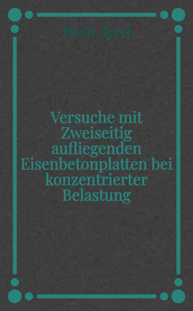 Versuche mit Zweiseitig aufliegenden Eisenbetonplatten bei konzentrierter Belastung : Ausgef&uuml;hrt in der Materialpr&uuml;fungsanstalt der k. Technischen Hochschule zu Stuttgart ..