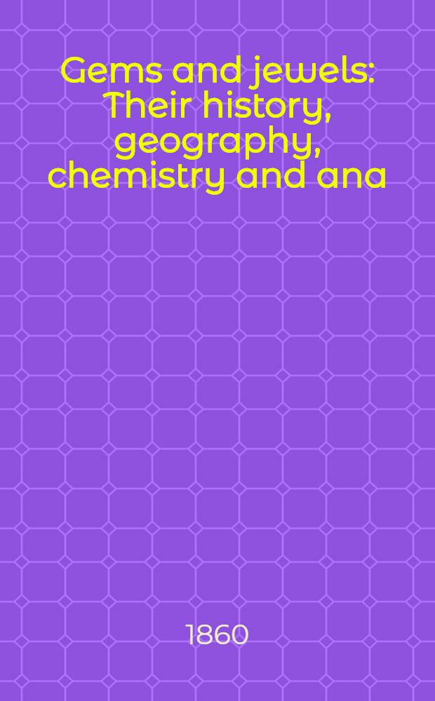 Gems and jewels : Their history, geography, chemistry and ana : From the earliest ages down to the present time