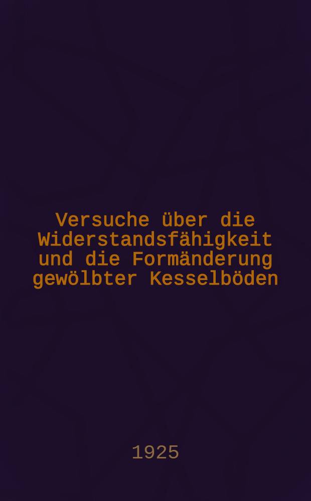 Versuche &uuml;ber die Widerstandsf&auml;higkeit und die Form&auml;nderung gew&ouml;lbter Kesselb&ouml;den