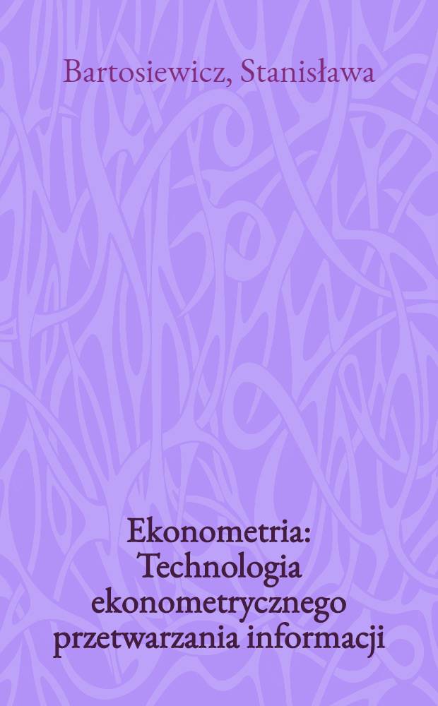Ekonometria : Technologia ekonometrycznego przetwarzania informacji