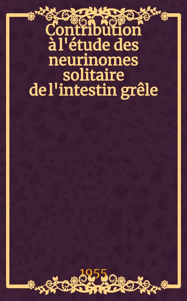 Contribution &agrave; l'&eacute;tude des neurinomes solitaire de l'intestin gr&ecirc;le : Th&egrave;se pour le doctorat en m&eacute;d. (dipl&ocirc;me d'&Eacute;tat)