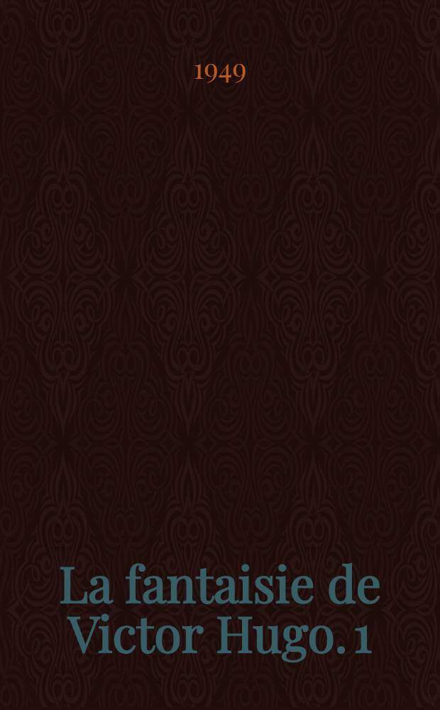 La fantaisie de Victor Hugo. [1] : 1802-1851