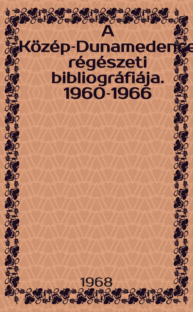 A Közép-Dunamedence régészeti bibliográfiája. 1960-1966 = Археологическая библиография бассейна среднего Дуная. 1960-1966