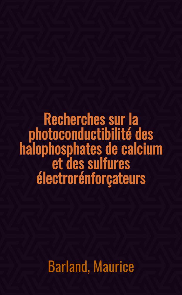 Recherches sur la photoconductibilité des halophosphates de calcium et des sulfures électrorénforçateurs : Thèse présentée à ... l'Univ. de Lyon ..