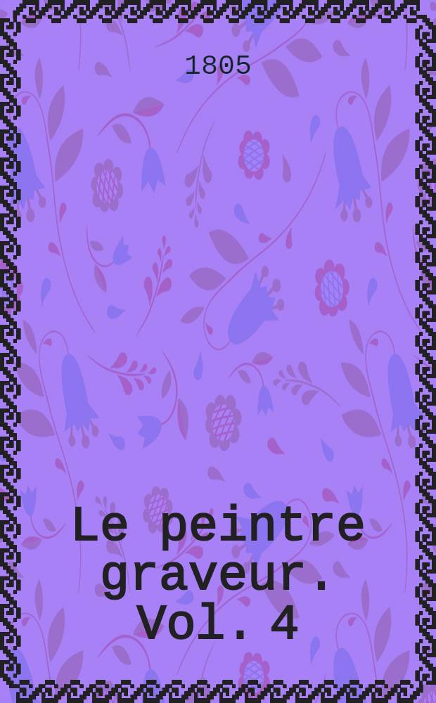 Le peintre graveur. Vol. 4 : [Les vieux maîtres néerlandais]
