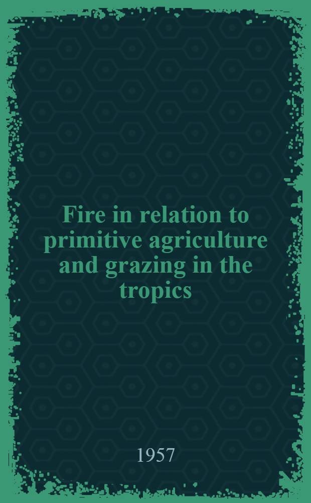 Fire in relation to primitive agriculture and grazing in the tropics : Annotated bibliography : Presented at the Ninth Pacific science congress, Bangkok, Thailand, Nov. 18-30, 1957