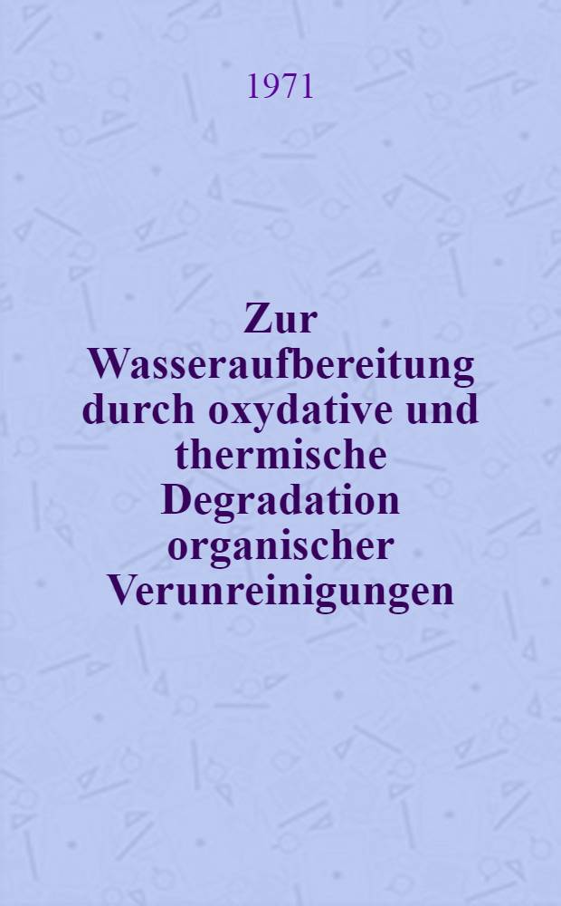 Zur Wasseraufbereitung durch oxydative und thermische Degradation organischer Verunreinigungen : Abh. ... der Eidgenössischen techn. Hochsch. Zürich