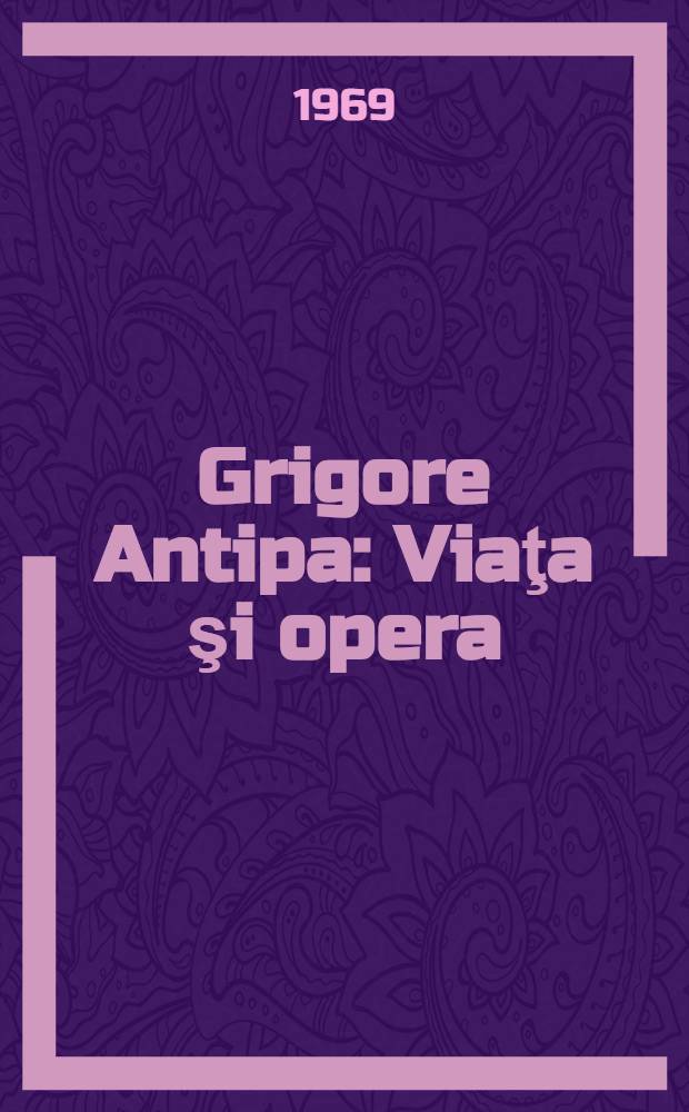 Grigore Antipa : Viaţa şi opera