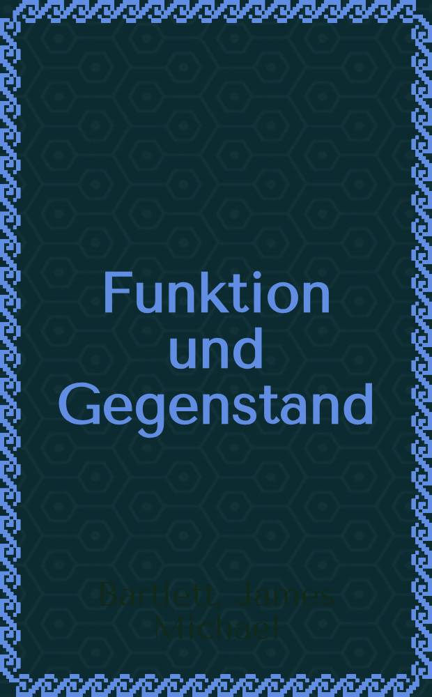 Funktion und Gegenstand : Eine Untersuchung in der Logik von Gotlob Frege : Inaug.-Diss. zur Erlangung des Doktorgrades ... der ... Univ. zu München