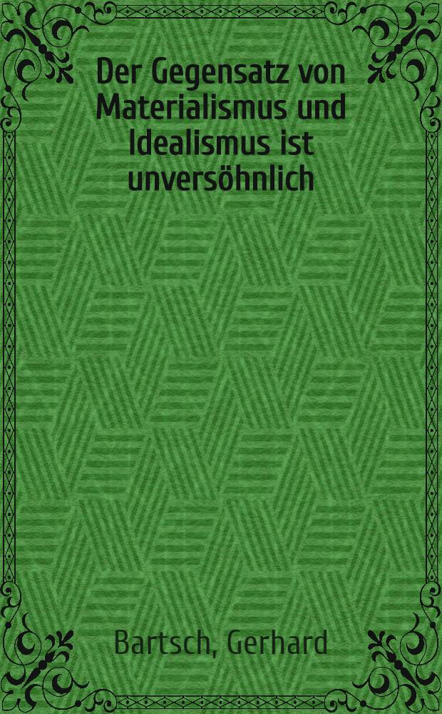 Der Gegensatz von Materialismus und Idealismus ist unversöhnlich