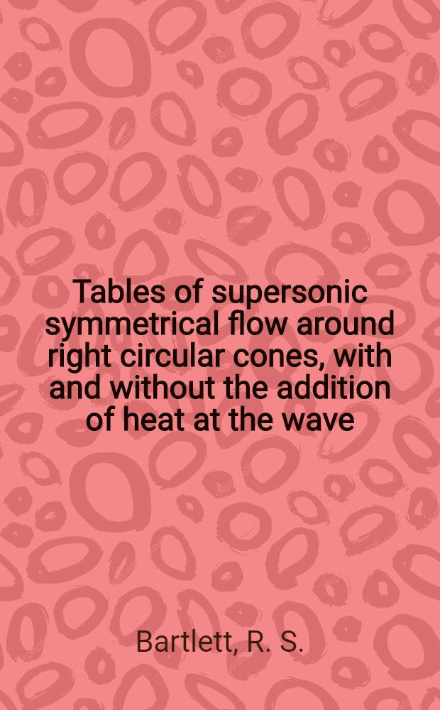 Tables of supersonic symmetrical flow around right circular cones, with and without the addition of heat at the wave