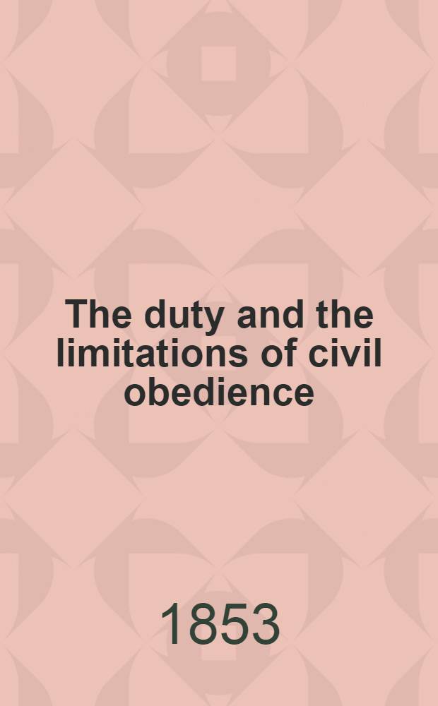 The duty and the limitations of civil obedience : A discourse preached at Manchester, N. H., on the day of public thanksgiving, November 24, 1853
