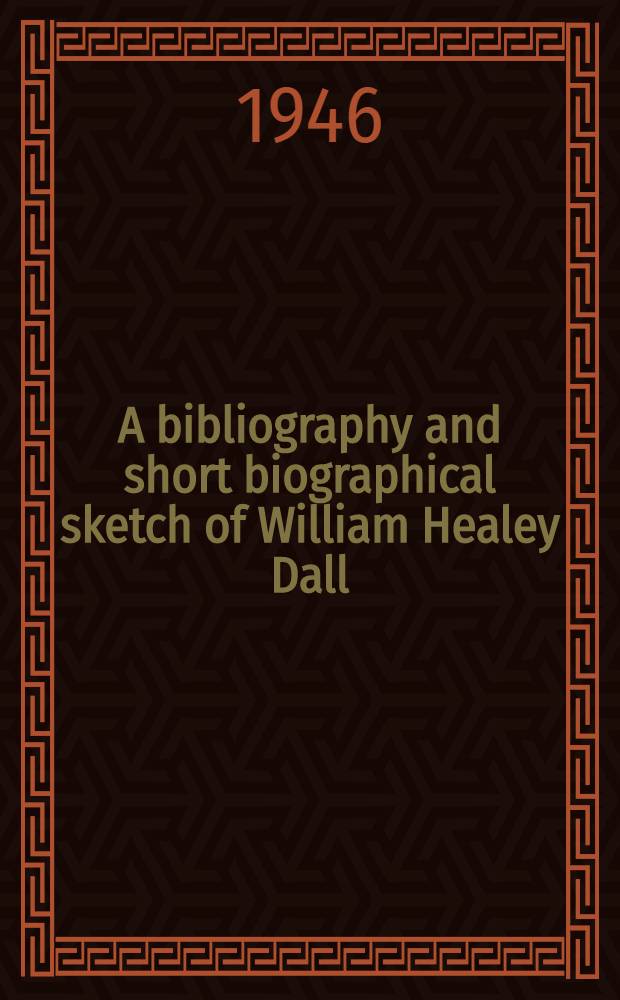 A bibliography and short biographical sketch of William Healey Dall
